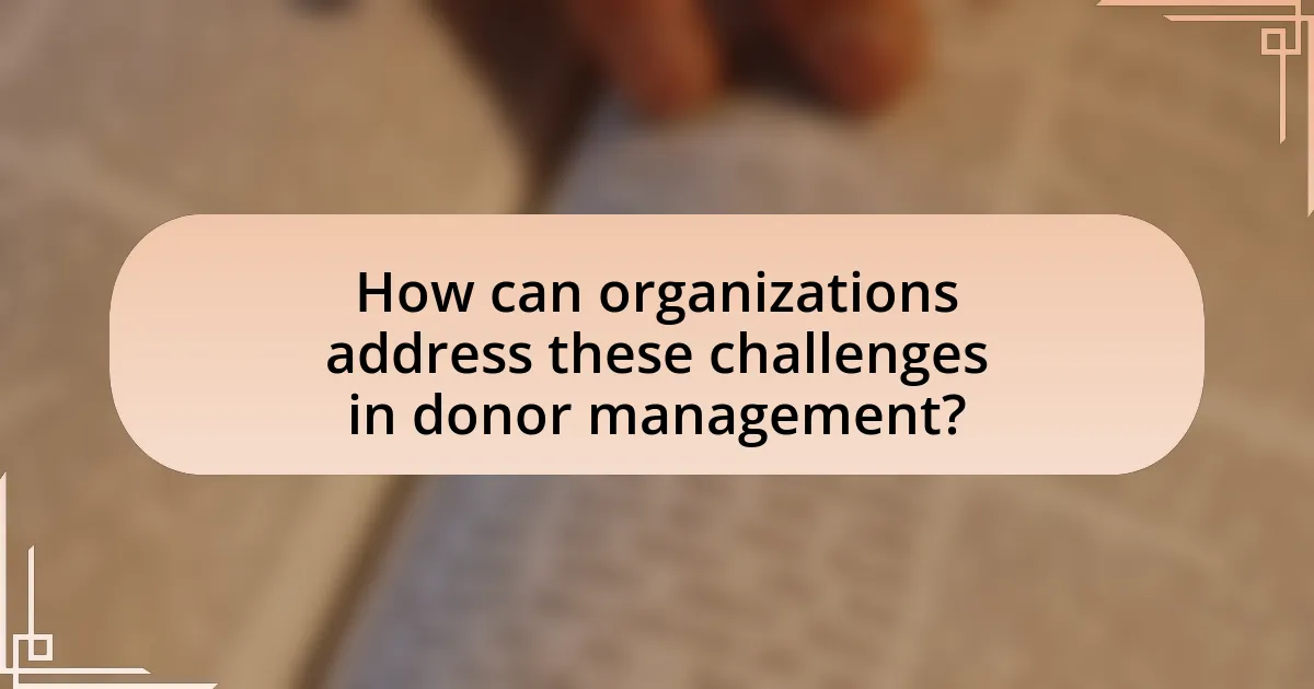 How can organizations address these challenges in donor management?